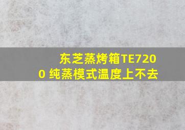 东芝蒸烤箱TE7200 纯蒸模式温度上不去